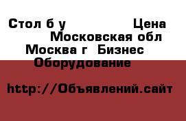 Стол б/у 145*60*90  › Цена ­ 6 000 - Московская обл., Москва г. Бизнес » Оборудование   